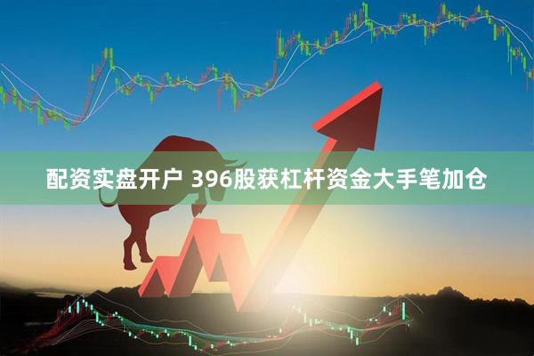 配资实盘开户 396股获杠杆资金大手笔加仓