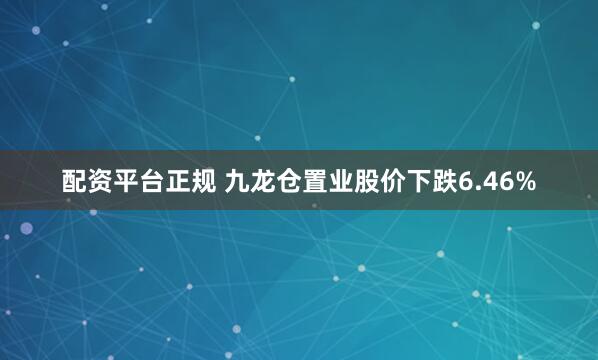 配资平台正规 九龙仓置业股价下跌6.46%