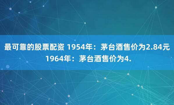 最可靠的股票配资 1954年：茅台酒售价为2.84元 1964年：茅台酒售价为4.