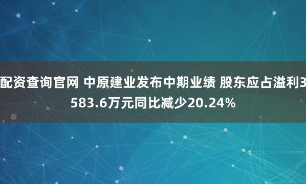配资查询官网 中原建业发布中期业绩 股东应占溢利3583.6万元同比减少20.24%