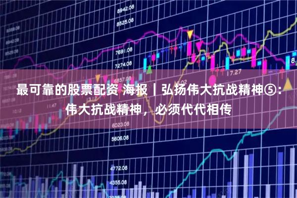 最可靠的股票配资 海报｜弘扬伟大抗战精神⑤：伟大抗战精神，必须代代相传