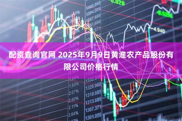 配资查询官网 2025年9月9日黄淮农产品股份有限公司价格行情