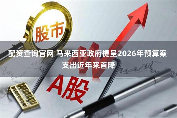配资查询官网 马来西亚政府提呈2026年预算案 支出近年来首降