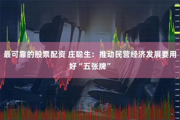 最可靠的股票配资 庄聪生：推动民营经济发展要用好“五张牌”
