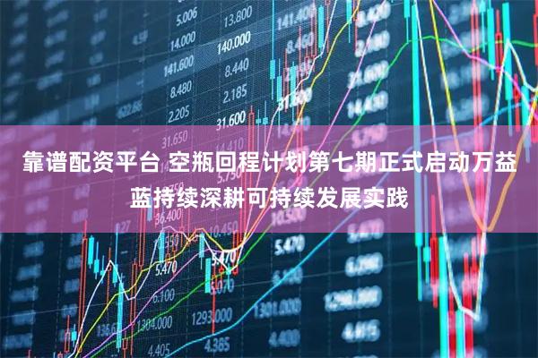靠谱配资平台 空瓶回程计划第七期正式启动万益蓝持续深耕可持续发展实践