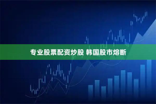专业股票配资炒股 韩国股市熔断