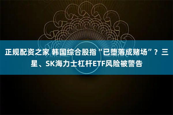 正规配资之家 韩国综合股指“已堕落成赌场”？三星、SK海力士杠杆ETF风险被警告
