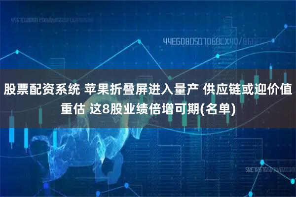 股票配资系统 苹果折叠屏进入量产 供应链或迎价值重估 这8股业绩倍增可期(名单)