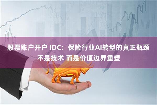 股票账户开户 IDC：保险行业AI转型的真正瓶颈不是技术 而是价值边界重塑